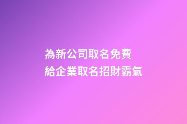 為新公司取名免費 給企業取名招財霸氣-第1張-公司起名-玄機派